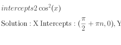 The intercepts of 2cos^2(x) is X Intercepts: (pi/2+pin,0),Y Intercepts: (0,2)
